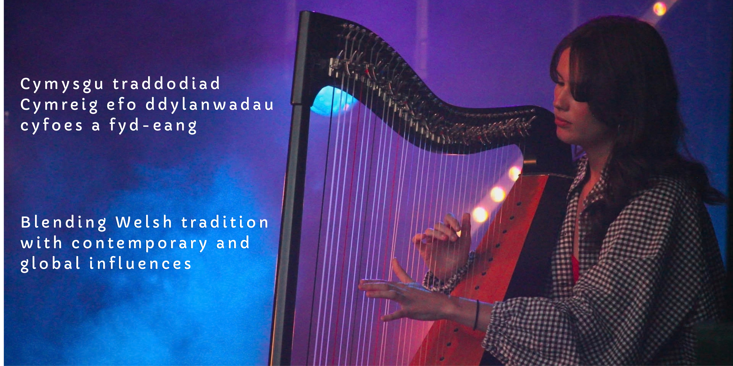 Arwen playing the harp This is a photograph of Arwen playing the harp with the following statement ding Welsh tradition with contemporary and global influences it is also written in Welsh as follows Cymysgu traddodiad Cymreig efo ddylanwadau cyfoes a fyd-eang